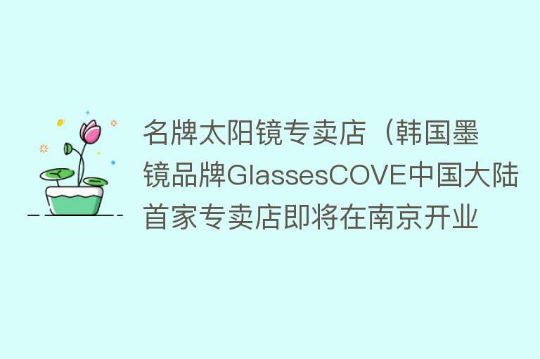 名牌太阳镜专卖店（韩国墨镜品牌GlassesCOVE中国大陆首家专卖店即将在南京开业） 