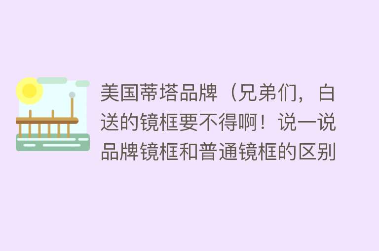 美国蒂塔品牌（兄弟们，白送的镜框要不得啊！说一说品牌镜框和普通镜框的区别！） 