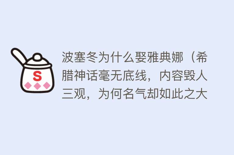 波塞冬为什么娶雅典娜（希腊神话毫无底线，内容毁人三观，为何名气却如此之大？） 