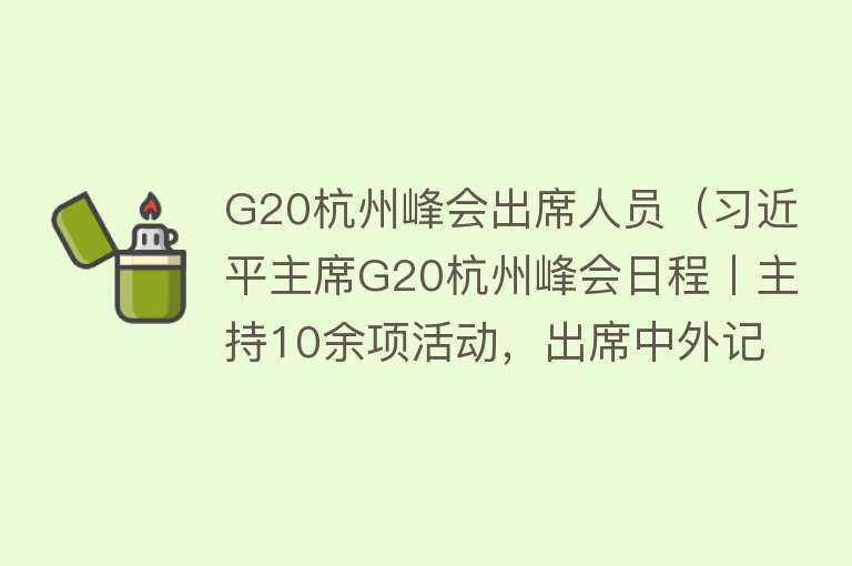 G20杭州峰会出席人员(习近平主席G20杭州峰会日程丨主持10余项活动,出席中外记者)