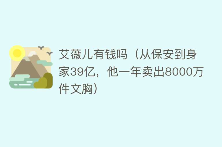 艾薇儿有钱吗（从保安到身家39亿，他一年卖出8000万件文胸） 