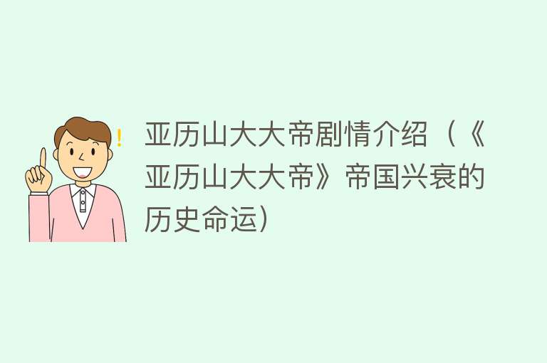 亚历山大大帝剧情介绍（《亚历山大大帝》帝国兴衰的历史命运） 