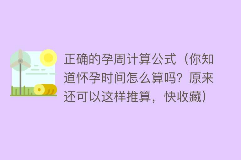 正确的孕周计算公式（你知道怀孕时间怎么算吗？原来还可以这样推算，快收藏） 