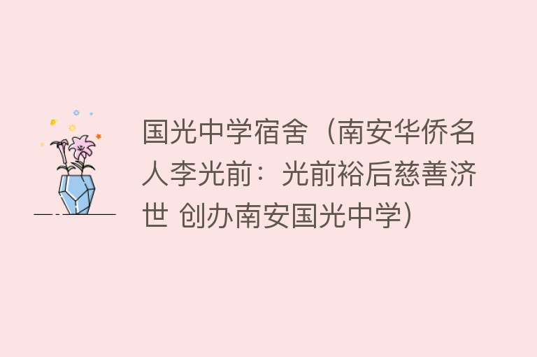 国光中学宿舍（南安华侨名人李光前：光前裕后慈善济世 创办南安国光中学） 