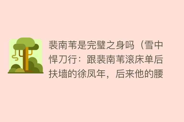 裴南苇是完璧之身吗（雪中悍刀行：跟裴南苇滚床单后扶墙的徐凤年，后来他的腰怎样了？） 