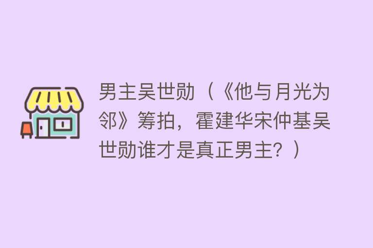 男主吴世勋（《他与月光为邻》筹拍，霍建华宋仲基吴世勋谁才是真正男主？） 