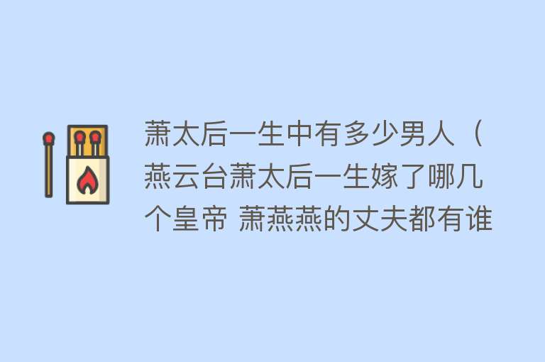 萧太后一生中有多少男人（燕云台萧太后一生嫁了哪几个皇帝 萧燕燕的丈夫都有谁） 