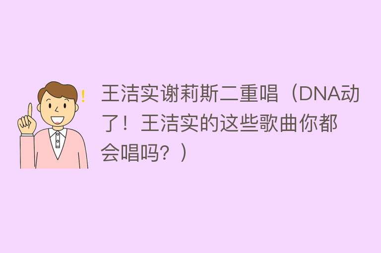 王洁实谢莉斯二重唱(DNA动了!王洁实的这些歌曲你都会唱吗?)