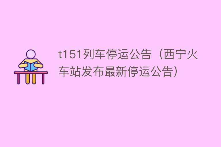 t151列车停运公告（西宁火车站发布最新停运公告） 