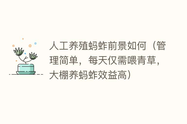 人工养殖蚂蚱前景如何（管理简单，每天仅需喂青草，大棚养蚂蚱效益高） 