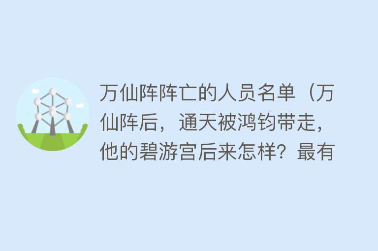 万仙阵阵亡的人员名单（万仙阵后，通天被鸿钧带走，他的碧游宫后来怎样？最有可能归谁？） 