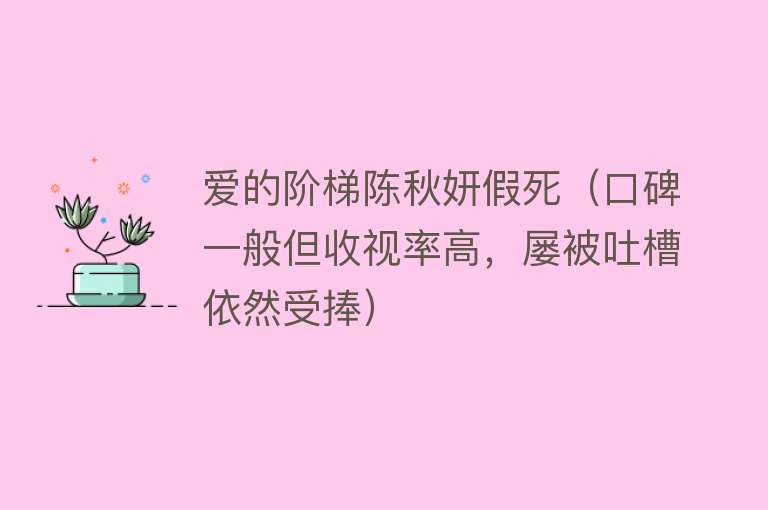 爱的阶梯陈秋妍假死(口碑一般但收视率高,屡被吐槽依然受捧)