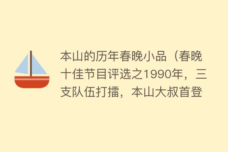 本山的历年春晚小品（春晚十佳节目评选之1990年，三支队伍打擂，本山大叔首登春晚舞台） 