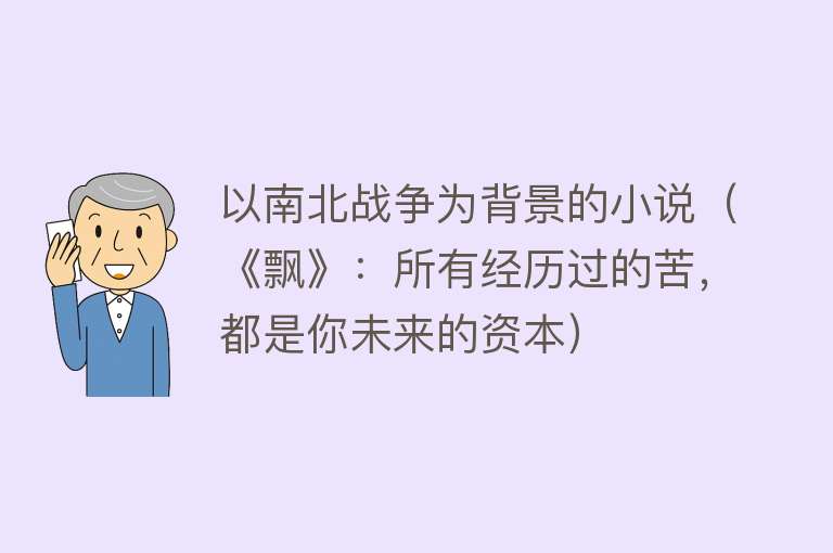 以南北战争为背景的小说（《飘》：所有经历过的苦，都是你未来的资本） 