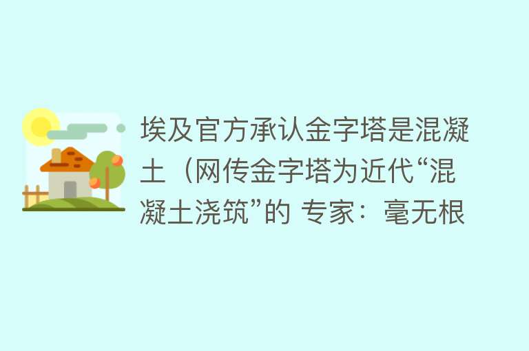 埃及官方承认金字塔是混凝土（网传金字塔为近代“混凝土浇筑”的 专家：毫无根据） 