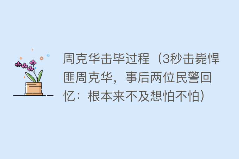 周克华击毕过程（3秒击毙悍匪周克华，事后两位民警回忆：根本来不及想怕不怕） 