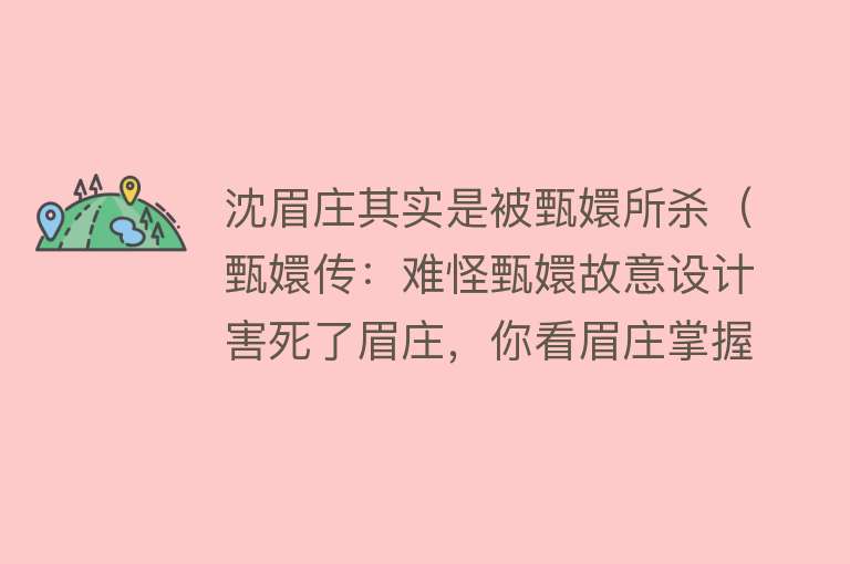 沈眉庄其实是被甄嬛所杀(甄嬛传:难怪甄嬛故意设计害死了眉庄,你看眉庄掌握了啥秘密?)