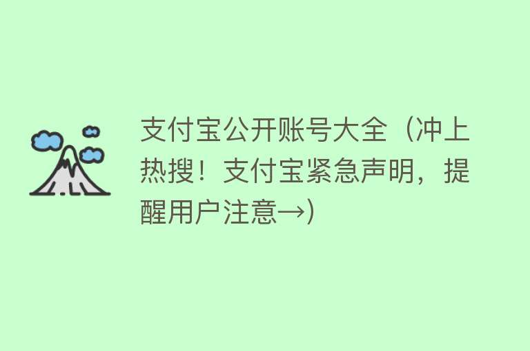 支付宝公开账号大全（冲上热搜！支付宝紧急声明，提醒用户注意→）