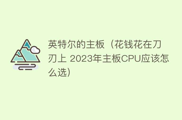 英特尔的主板（花钱花在刀刃上 2023年主板CPU应该怎么选） 