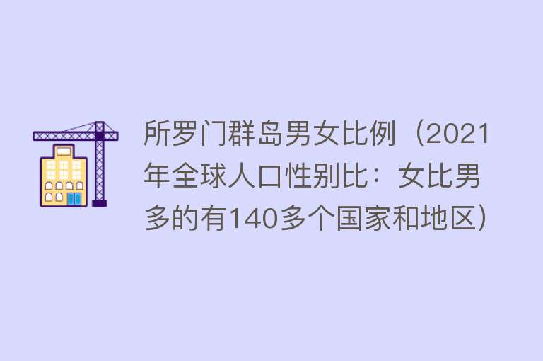 所罗门群岛男女比例（2021年全球人口性别比：女比男多的有140多个国家和地区） 