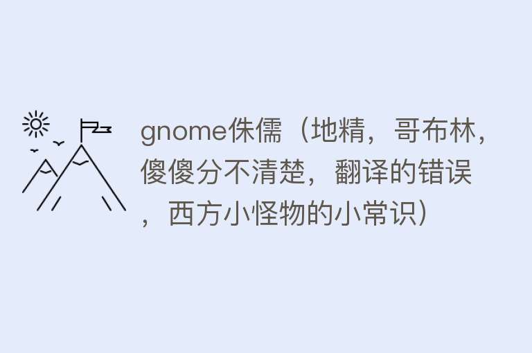 gnome侏儒(地精,哥布林,傻傻分不清楚,翻译的错误,西方小怪物的小常识) gnome侏儒(地精,哥布林,傻傻分不清楚,翻译的错误,西方小怪物的小常识)