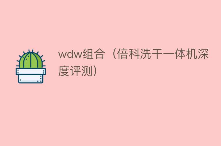 wdw组合(倍科洗干一体机深度评测)