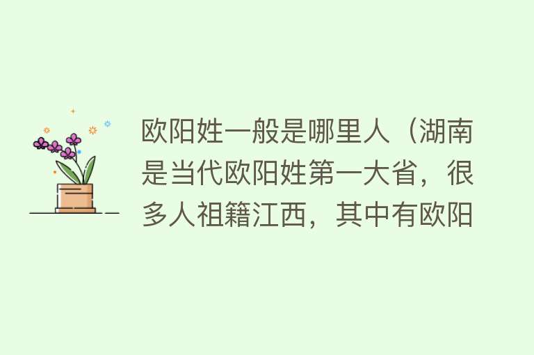 欧阳姓一般是哪里人（湖南是当代欧阳姓第一大省，很多人祖籍江西，其中有欧阳修的后代） 