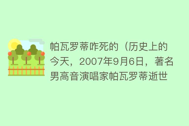 帕瓦罗蒂咋死的（历史上的今天，2007年9月6日，著名男高音演唱家帕瓦罗蒂逝世） 