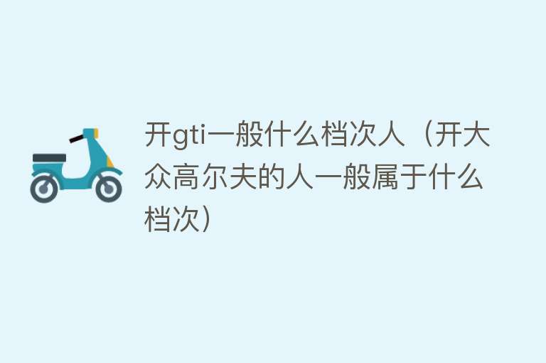 开gti一般什么档次人(开大众高尔夫的人一般属于什么档次)