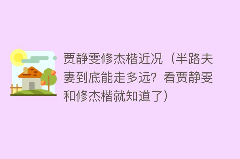 贾静雯修杰楷近况（半路夫妻到底能走多远？看贾静雯和修杰楷就知道了） 