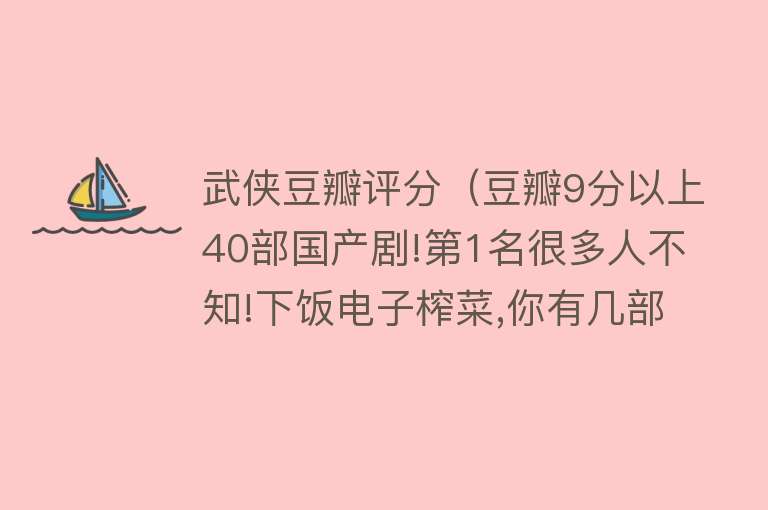 武侠豆瓣评分（豆瓣9分以上40部国产剧!第1名很多人不知!下饭电子榨菜,你有几部？） 