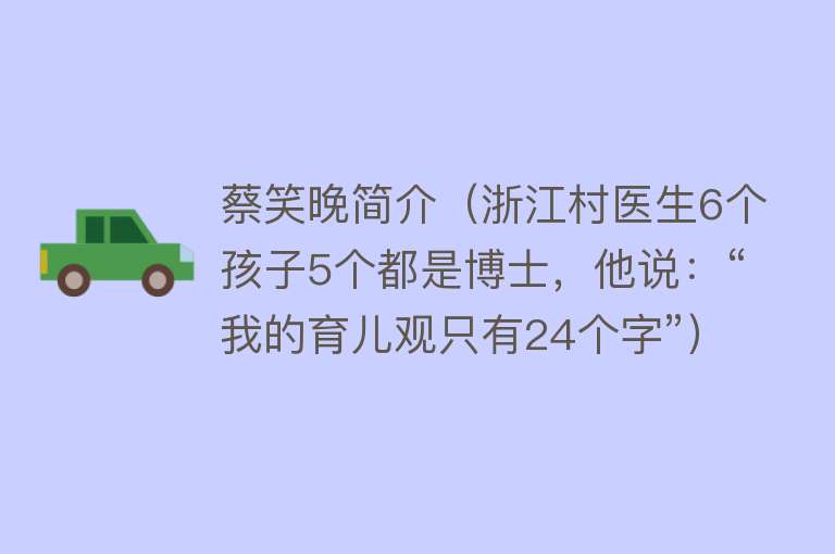 蔡笑晚简介（浙江村医生6个孩子5个都是博士，他说：“我的育儿观只有24个字”） 