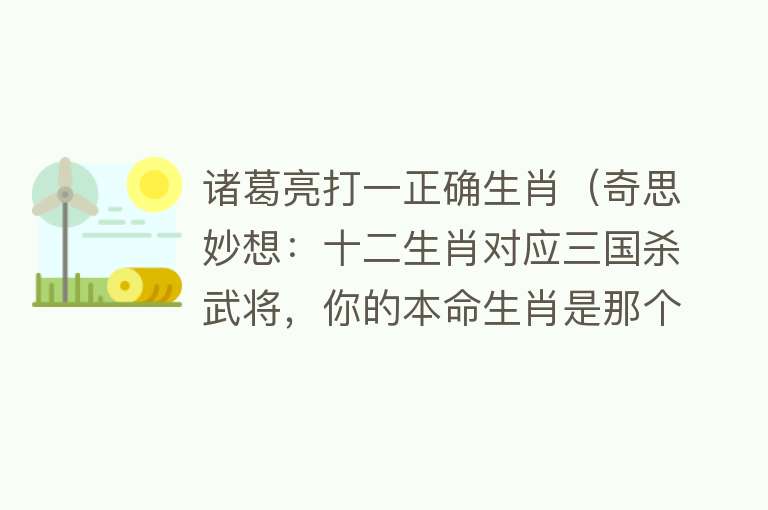 诸葛亮打一正确生肖（奇思妙想：十二生肖对应三国杀武将，你的本命生肖是那个武将捏？） 