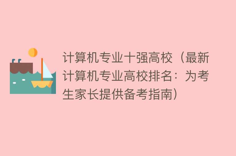 计算机专业十强高校（最新计算机专业高校排名：为考生家长提供备考指南） 