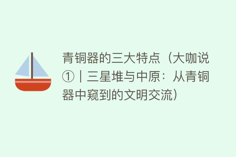 青铜器的三大特点（大咖说①｜三星堆与中原：从青铜器中窥到的文明交流） 