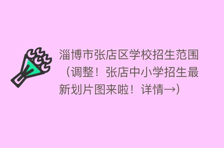 淄博市张店区学校招生范围（调整！张店中小学招生最新划片图来啦！详情→） 