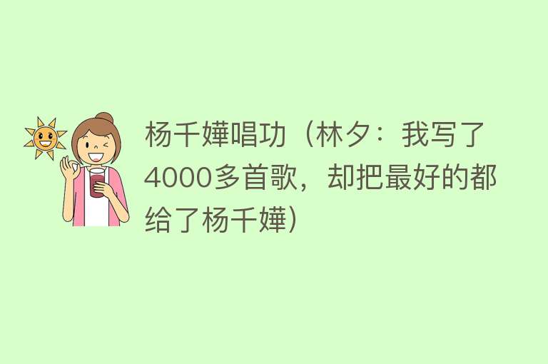 杨千嬅唱功（林夕：我写了4000多首歌，却把最好的都给了杨千嬅） 