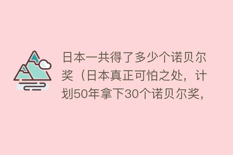 日本一共得了多少个诺贝尔奖（日本真正可怕之处，计划50年拿下30个诺贝尔奖，已经完成18个） 