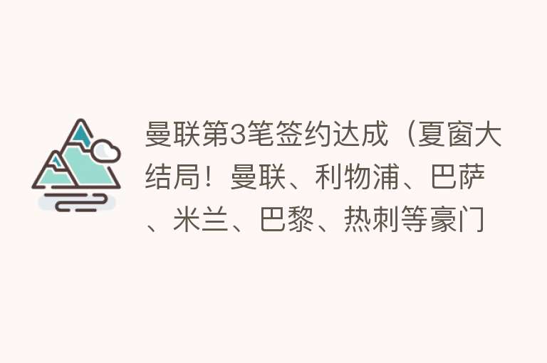 曼联第3笔签约达成（夏窗大结局！曼联、利物浦、巴萨、米兰、巴黎、热刺等豪门压哨签） 