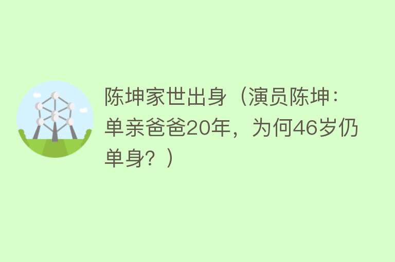 陈坤家世出身（演员陈坤：单亲爸爸20年，为何46岁仍单身？） 