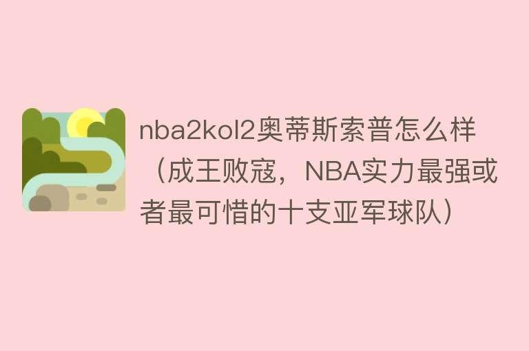 nba2kol2奥蒂斯索普怎么样（成王败寇，NBA实力最强或者最可惜的十支亚军球队） 