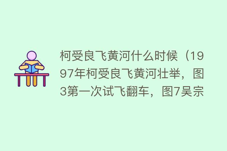 柯受良飞黄河什么时候（1997年柯受良飞黄河壮举，图3第一次试飞翻车，图7吴宗宪现场加油） 