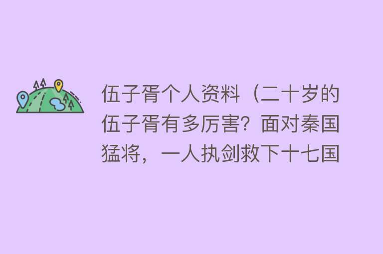 伍子胥个人资料（二十岁的伍子胥有多厉害？面对秦国猛将，一人执剑救下十七国诸侯） 