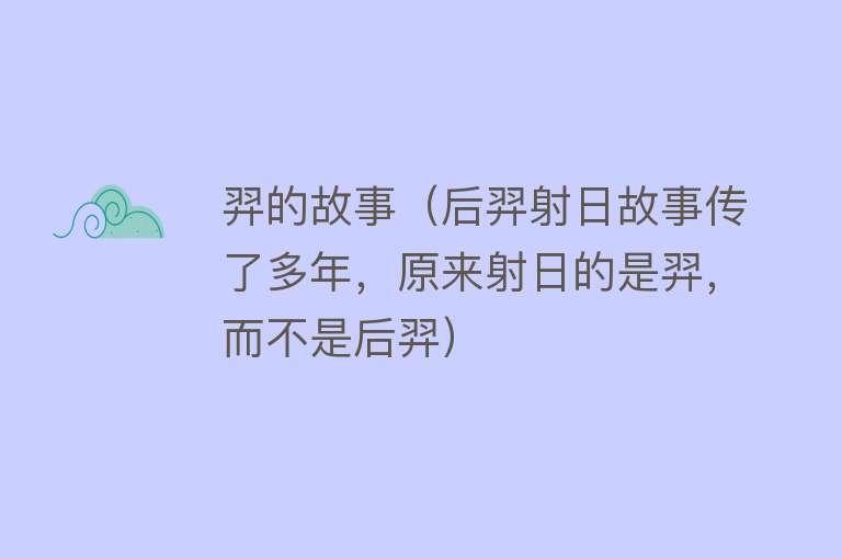 羿的故事（后羿射日故事传了多年，原来射日的是羿，而不是后羿）