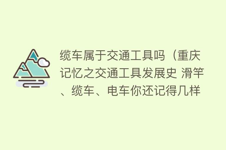 缆车属于交通工具吗（重庆记忆之交通工具发展史 滑竿、缆车、电车你还记得几样？） 