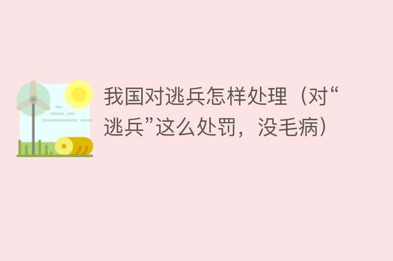 我国对逃兵怎样处理（对“逃兵”这么处罚，没毛病） 