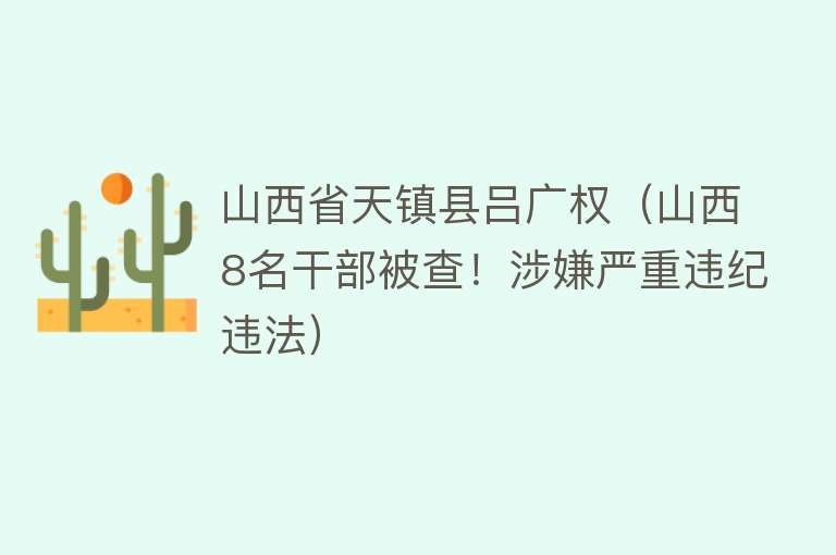 山西省天镇县吕广权（山西8名干部被查！涉嫌严重违纪违法） 