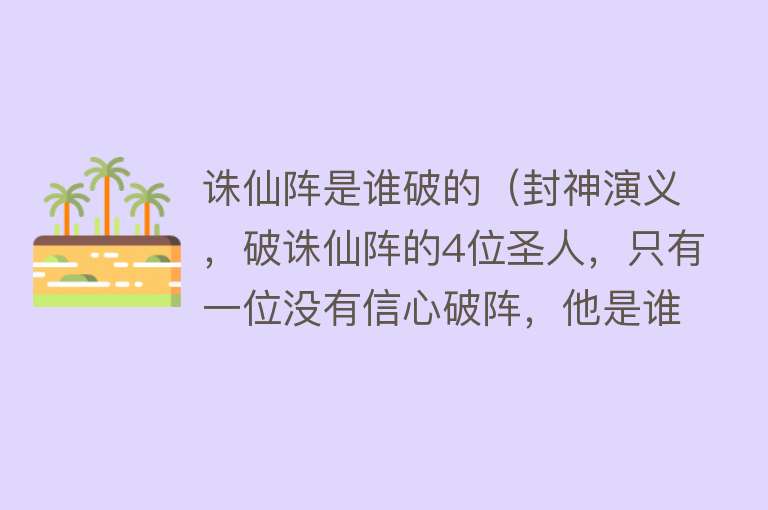 诛仙阵是谁破的（封神演义，破诛仙阵的4位圣人，只有一位没有信心破阵，他是谁？） 