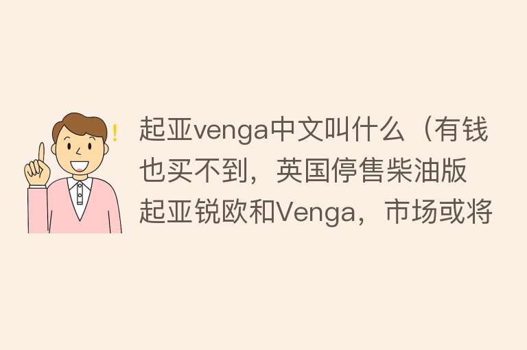 起亚venga中文叫什么（有钱也买不到，英国停售柴油版起亚锐欧和Venga，市场或将大洗牌） 