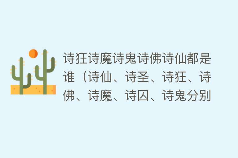 诗狂诗魔诗鬼诗佛诗仙都是谁（诗仙、诗圣、诗狂、诗佛、诗魔、诗囚、诗鬼分别是谁？） 